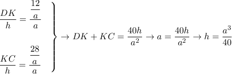 \displaystyle{ 
\left. 
\begin{aligned} 
& \dfrac{DK}{h} = \dfrac{\dfrac{12}{a}}{a} \cr 
& \cr 
& \dfrac{KC}{h} = \dfrac{\dfrac{28}{a}}{a} \cr 
\end{aligned} 
\right\} \rightarrow DK+KC = \dfrac{40h}{a^2} \rightarrow a = \dfrac{40h}{a^2}\rightarrow h = \dfrac{a^3}{40} 
}