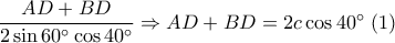 \dfrac{AD+BD}{2\sin 60^{\circ}\cos 40^{\circ}} \Rightarrow AD+BD=2c\cos 40^{\circ} \; (1)