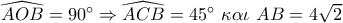 \widehat {AOB} = 90^\circ  \Rightarrow \widehat {ACB} = 45^\circ \,\,\kappa \alpha \iota \,\,AB = 4\sqrt 2 