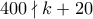 400 \nmid k+20