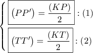 \left\{ \begin{gathered} 
  \boxed{\left( {PP'} \right) = \dfrac{{\left( {KP} \right)}}{2}}:\left( 1 \right) \hfill \\ 
  \boxed{\left( {TT'} \right) = \dfrac{{\left( {KT} \right)}}{2}}:\left( 2 \right) \hfill \\  
\end{gathered}  \right.