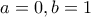 \displaystyle{a=0,b=1}