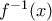 f^{-1} (x)