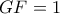 GF = 1