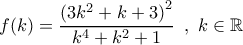 f(k) = \dfrac{{{{(3{k^2} + k + 3)}^2}}}{{{k^4} + {k^2} + 1}}\,\,\,,\,\,k \in \mathbb{R}