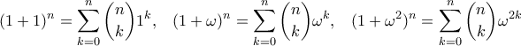 \displaystyle{(1+1)^{n} = \sum_{k = 0}^{n}\binom{n}{k}1^k , \;\;\; (1+\omega)^{n} = \sum_{k = 0}^{n}\binom{n}{k}\omega^k, \;\; \; (1+\omega^2)^{n} = \sum_{k = 0}^{n}\dbinom{n}{k}\omega^{2k}}