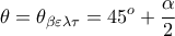 \displaystyle{\theta  = \theta _{\beta \varepsilon \lambda \tau }  = 45^o  + \frac{\alpha }{2}}