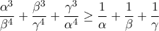 \displaystyle{\frac{\alpha^3}{\beta^4}+ \frac{\beta^3}{\gamma^4}+ \frac{\gamma^3}{\alpha^4}\geq{\frac{1}{\alpha}+ \frac{1}{\beta}+ \frac{1}{\gamma}}}