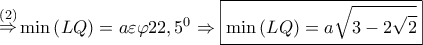 \mathop  \Rightarrow \limits^{\left( 2 \right)} \min \left( {LQ} \right) = a\varepsilon \varphi {22,5^0} \Rightarrow \boxed{\min \left( {LQ} \right) = a\sqrt {3 - 2\sqrt 2 } }