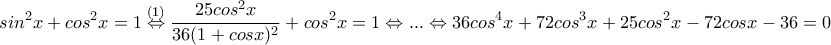 \displaystyle{sin^2x+cos^2x=1 \overset{(1)}\Leftrightarrow \frac{25cos^2x}{36(1+cosx)^2}+cos^2x=1 \Leftrightarrow ... \Leftrightarrow 36cos^4x+72cos^3x+25cos^2x-72cosx-36=0}