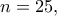 n=25,