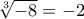 \sqrt[3]{-8} = -2