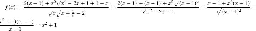 \displaystyle f(x)=\frac {2(x-1)+x^2\sqrt {x^2-2x+1}+1-x} {\sqrt {x}\sqrt {x+\frac {1} {x}-2}}=\frac {2(x-1)-(x-1)+x^2\sqrt {(x-1)^2}} {\sqrt {x^2-2x+1}}=\frac {x-1+x^2(x-1)} {\sqrt {(x-1)^2}}=\frac {(x^2+1)(x-1)} {x-1}=x^2+1
