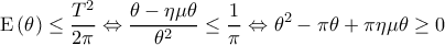  \displaystyle {\rm E}\left( \theta  \right) \le \frac{{{T^2}}}{{2\pi }} \Leftrightarrow \frac{{\theta  - \eta \mu \theta }}{{{\theta ^2}}} \le \frac{1}{\pi } \Leftrightarrow {\theta ^2} - \pi \theta  + \pi \eta \mu \theta  \ge 0