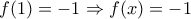 f(1)=-1\Rightarrow f(x)=-1
