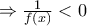 \Rightarrow \frac{1}{f(x)} <0 \Rightarrow \frac{1}{f(x)} <0