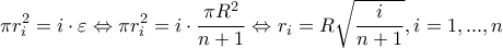 \displaystyle{\pi r_i^2=i\cdot \varepsilon\Leftrightarrow \pi r_i^2=i\cdot \frac{\pi R^2}{n+1} \Leftrightarrow r_i=R \sqrt{\frac{i}{n+1}},i=1,...,n }