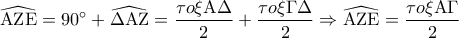 \displaystyle\widehat {{\rm A}{\rm Z}{\rm E}} = 90^\circ  + \widehat {\Delta {\rm A}{\rm Z}} = \frac{{\tau o\xi {\rm A}\Delta }}{2} + \frac{{\tau o\xi \Gamma \Delta }}{2} \Rightarrow \widehat {{\rm A}{\rm Z}{\rm E}} = \frac{{\tau o\xi {\rm A}\Gamma }}{2}