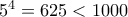 5^4=625 < 1000
