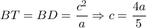 \displaystyle BT = BD = \frac{{{c^2}}}{a} \Rightarrow c = \frac{{4a}}{5}