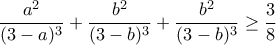 \dfrac{a^2}{(3-a)^3}+\dfrac{b^2}{(3-b)^3}+\dfrac{b^2}{(3-b)^3}\geq \dfrac{3}{8} \dfrac{a^2}{(3-a)^3}+\dfrac{b^2}{(3-b)^3}+\dfrac{b^2}{(3-b)^3}\geq \dfrac{3}{8}