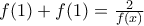 f(1)+f(1)=\frac{2}{f(x)}