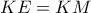 KE=KM KE=KM