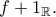 f+1_{\Bbb{R}}.
