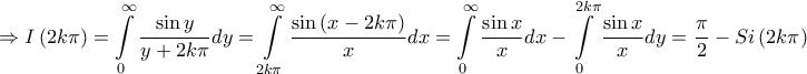 \displaystyle{ \Rightarrow I\left( {2k\pi } \right) = \int\limits_0^\infty  {\frac{{\sin y}}{{y + 2k\pi }}dy}  = \int\limits_{2k\pi }^\infty  {\frac{{\sin \left( {x - 2k\pi } \right)}}{x}dx}  = \int\limits_0^\infty  {\frac{{\sin x}}{x}dx}  - \int\limits_0^{2k\pi } {\frac{{\sin x}}{x}dy}  = \frac{\pi }{2} - Si\left( {2k\pi } \right)}
