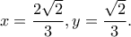 \displaystyle x = \frac{{2\sqrt 2 }}{3},y = \frac{{\sqrt 2 }}{3}. \displaystyle x = \frac{{2\sqrt 2 }}{3},y = \frac{{\sqrt 2 }}{3}.