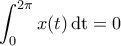 \displaystyle \int_0^{2\pi} x(t)\, {\rm dt} =0