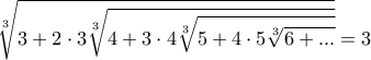 \displaystyle{ 
\mathop { \sqrt [3] {3 + 2\cdot3\sqrt [3]{4 + 3\cdot4\sqrt [3]{5 + 4\cdot5\sqrt[3] {6 + ... } } } }  
} = 3