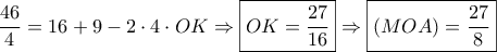 \displaystyle \dfrac{{46}}{4} = 16 + 9 - 2 \cdot 4 \cdot OK \Rightarrow \boxed{OK = \frac{{27}}{{16}}} \Rightarrow \boxed{(MOA) = \frac{{27}}{8}} \displaystyle \dfrac{{46}}{4} = 16 + 9 - 2 \cdot 4 \cdot OK \Rightarrow \boxed{OK = \frac{{27}}{{16}}} \Rightarrow \boxed{(MOA) = \frac{{27}}{8}}