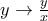 y\rightarrow \frac{y}{x}