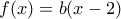 f(x)=b(x-2)