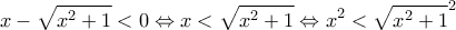 \displaystyle{ x-\sqrt{x^2+1}<0 \Leftrightarrow x<\sqrt{x^2+1} \Leftrightarrow x^2<\sqrt{x^2+1}^2} \displaystyle{ x-\sqrt{x^2+1}<0 \Leftrightarrow x<\sqrt{x^2+1} \Leftrightarrow x^2<\sqrt{x^2+1}^2}