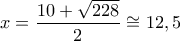 \displaystyle 
x = \frac{{10 + \sqrt {228} }}{2} \cong 12,5