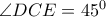 \angle DCE={{45}^{0}}