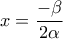 \displaystyle{x = \frac{{ - \beta }}{{2\alpha }}}