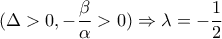 \displaystyle{(\Delta  > 0, - \frac{\beta }{\alpha } > 0) \Rightarrow \lambda  =  - \frac{1}{2}}