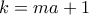 \displaystyle{k=ma+1}