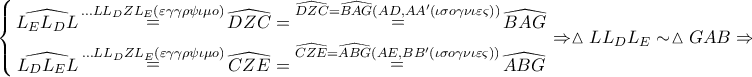 \displaystyle{ 
\left\{ \begin{gathered} 
  \widehat{L_E L_D L}\mathop  = \limits^{ \ldots LL_D ZL_E \left( {\varepsilon \gamma \gamma \rho \psi \iota \mu o} \right)} \widehat{DZC} = \mathop  = \limits^{\widehat{DZC} = \widehat{BAG}\left( {AD,AA'\left( {\iota \sigma o\gamma \nu \iota \varepsilon \varsigma } \right)} \right)} \widehat{BAG} \\  
  \widehat{L_D L_E L}\mathop  = \limits^{ \ldots LL_D ZL_E \left( {\varepsilon \gamma \gamma \rho \psi \iota \mu o} \right)} \widehat{CZE} = \mathop  = \limits^{\widehat{CZE} = \widehat{ABG}\left( {AE,BB'\left( {\iota \sigma o\gamma \nu \iota \varepsilon \varsigma } \right)} \right)} \widehat{ABG} \\  
\end{gathered}  \right. \Rightarrow \vartriangle LL_D L_E  \sim \vartriangle GAB \Rightarrow \boxed{\frac{{LL_D }} 
{{LL_E }} = \frac{{GA}} 
{{GB}}}:\left( 2 \right) 
}