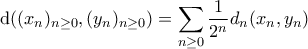 \displaystyle{{\rm d}((x_n)_{n \geq 0},(y_n)_{n \geq 0}) = \sum_{n \geq 0}\frac{1}{2^n} d_n(x_n,y_n)}