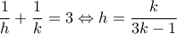 \displaystyle\frac{1}{h}+\frac{1}{k}=3\Leftrightarrow h=\frac{k}{3k-1} \displaystyle\frac{1}{h}+\frac{1}{k}=3\Leftrightarrow h=\frac{k}{3k-1}
