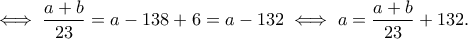\displaystyle{ \iff \frac{a+b}{23}  = a - 138 + 6 = a-132 \iff a = \frac{a+b}{23} + 132.}