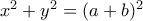 x^2+y^2=(a+b)^2 x^2+y^2=(a+b)^2
