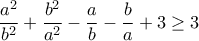 \displaystyle{\frac{a^2}{b^2}+\frac{b^2}{a^2}-\frac{a}{b}-\frac{b}{a}+3  \geq 3}