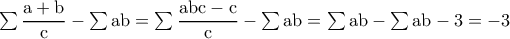 \rm \sum \dfrac{a+b}{c}-\sum ab=\sum \dfrac{abc-c}{c}-\sum ab=\sum ab-\sum ab-3=-3 \rm \sum \dfrac{a+b}{c}-\sum ab=\sum \dfrac{abc-c}{c}-\sum ab=\sum ab-\sum ab-3=-3