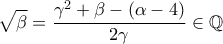 \displaystyle \sqrt{\beta }=\frac{\gamma ^{2}+\beta -\left ( \alpha -4 \right )}{2\gamma }\in \mathbb{Q} \displaystyle \sqrt{\beta }=\frac{\gamma ^{2}+\beta -\left ( \alpha -4 \right )}{2\gamma }\in \mathbb{Q}
