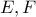 \displaystyle{E, F}